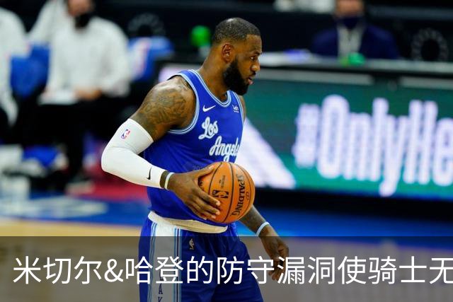 米切尔&哈登的防守漏洞使骑士无法夺冠 但又没有合适人选替代他们